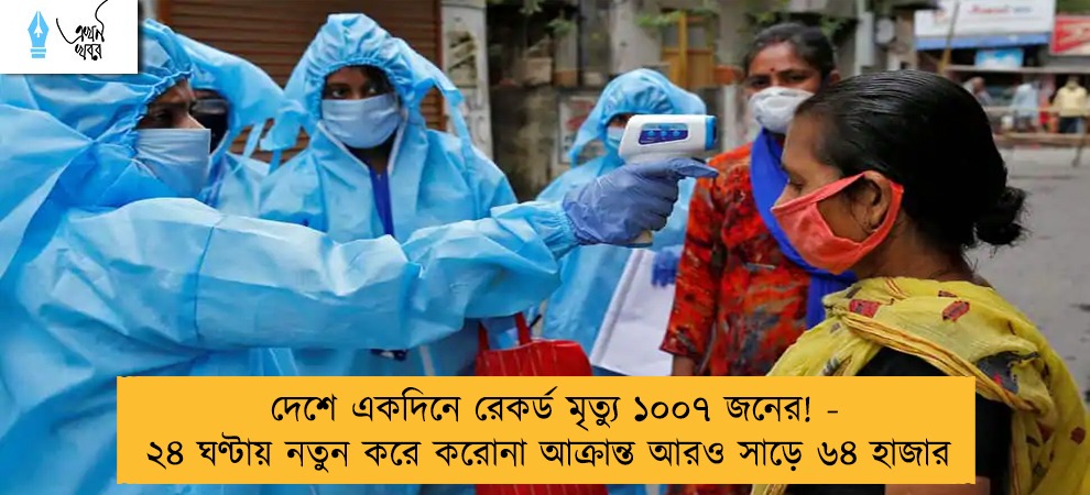 দেশে একদিনে রেকর্ড মৃত্যু ১০০৭ জনের! - ২৪ ঘণ্টায় নতুন করে করোনা আক্রান্ত আরও সাড়ে ৬৪ হাজার