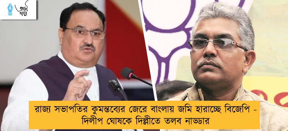 রাজ্য সভাপতির কুমন্তব্যের জেরে বাংলায় জমি হারাচ্ছে বিজেপি - দিলীপ ঘোষকে দিল্লীতে তলব নাড্ডার
