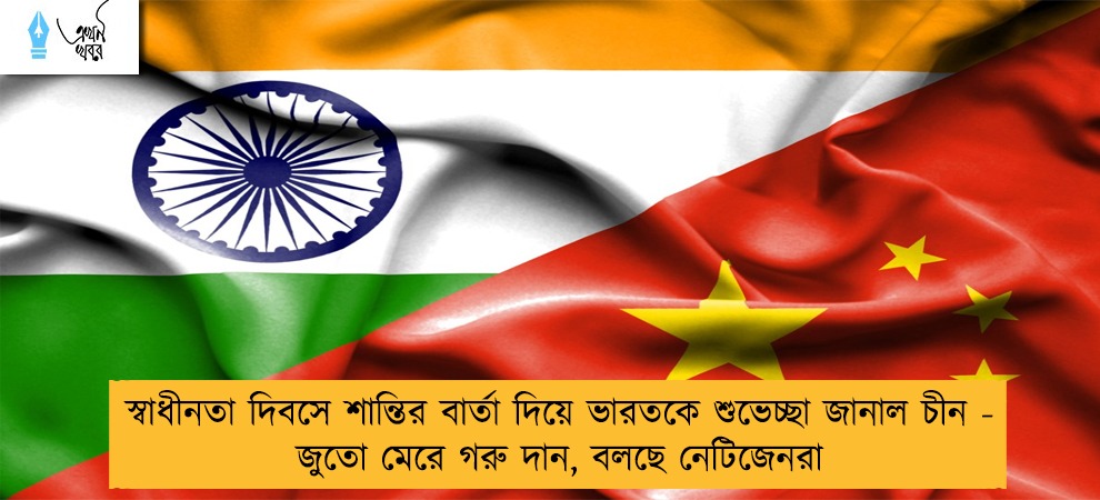 স্বাধীনতা দিবসে শান্তির বার্তা দিয়ে ভারতকে শুভেচ্ছা জানাল চীন - জুতো মেরে গরু দান, বলছে নেটিজেনরা