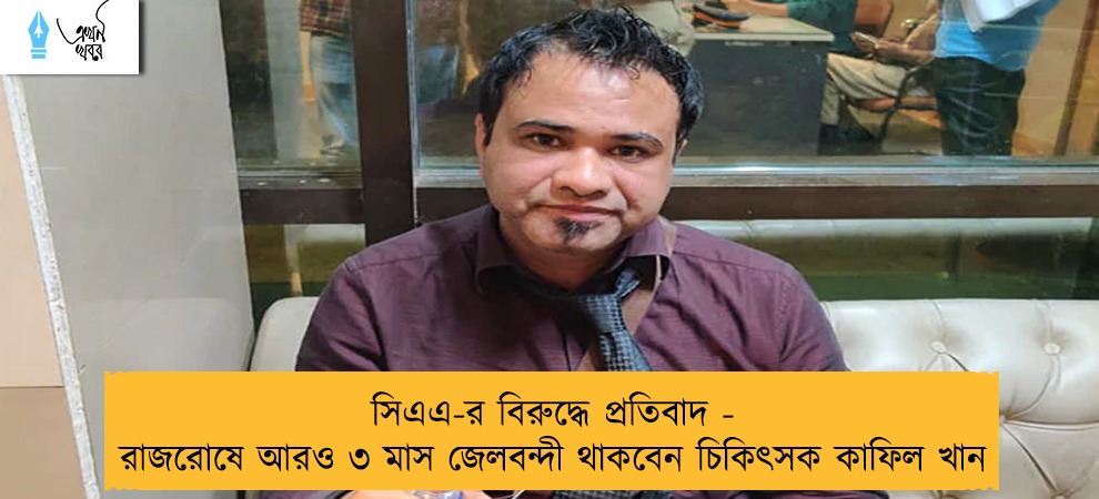 সিএএ-র বিরুদ্ধে প্রতিবাদ - রাজরোষে আরও ৩ মাস জেলবন্দী থাকবেন চিকিৎসক কাফিল খান
