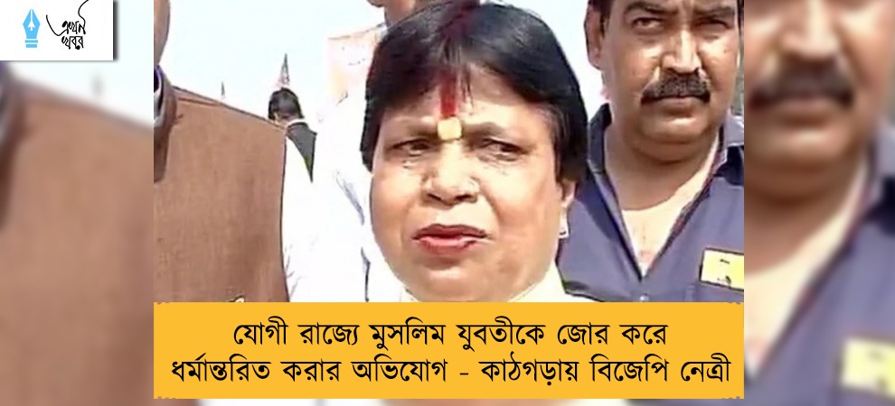 যোগী রাজ্যে মুসলিম যুবতীকে জোর করে ধর্মান্তরিত করার অভিযোগ - কাঠগড়ায় বিজেপি নেত্রী