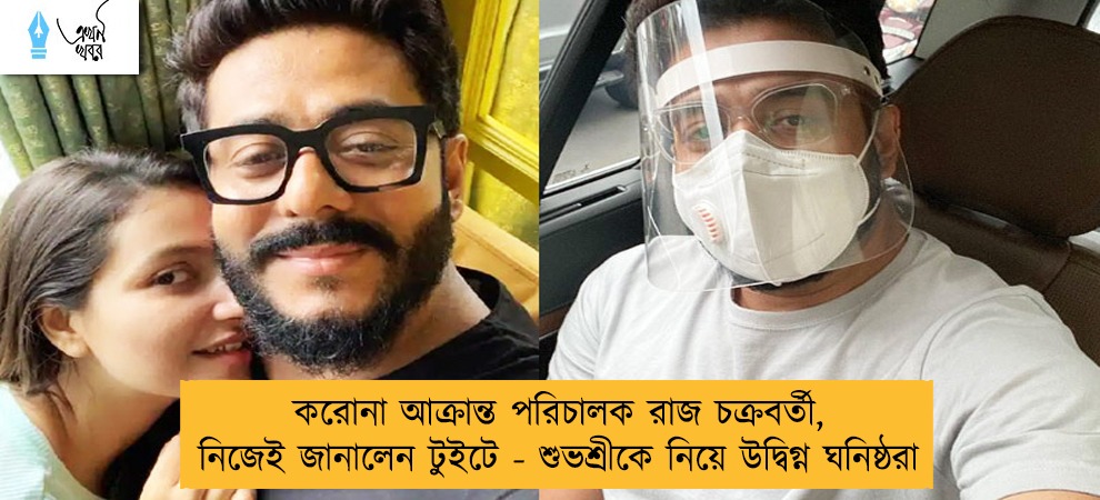 করোনা আক্রান্ত পরিচালক রাজ চক্রবর্তী, নিজেই জানালেন টুইটে - শুভশ্রীকে নিয়ে উদ্বিগ্ন ঘনিষ্ঠরা