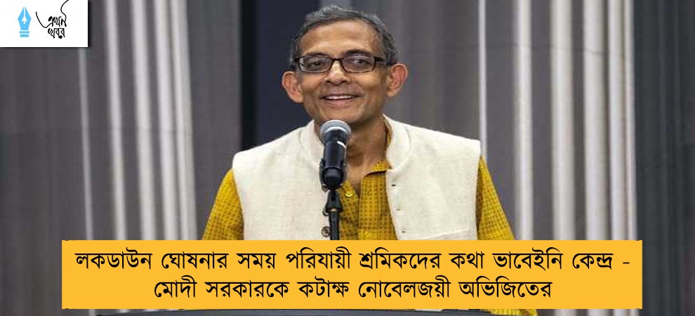 লকডাউন ঘোষনার সময় পরিযায়ী শ্রমিকদের কথা ভাবেইনি কেন্দ্র - মোদী সরকারকে কটাক্ষ নোবেলজয়ী অভিজিতের