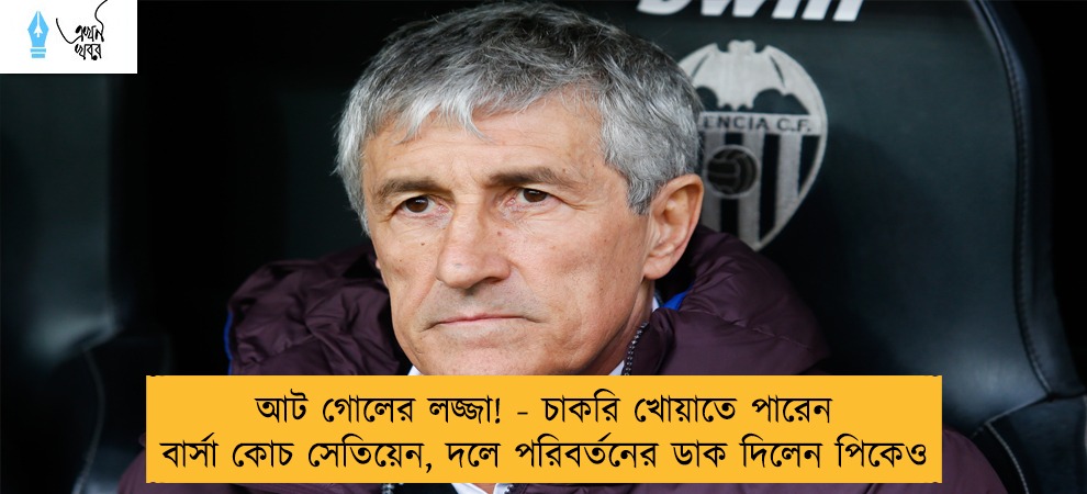 আট গোলের লজ্জা! - চাকরি খোয়াতে পারেন বার্সা কোচ সেতিয়েন, দলে পরিবর্তনের ডাক দিলেন পিকেও