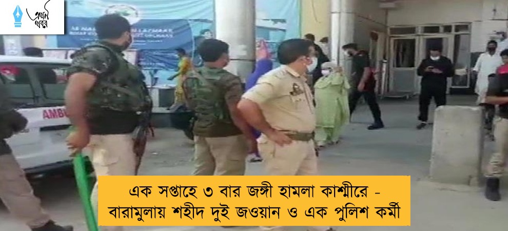 এক সপ্তাহে ৩ বার জঙ্গী হামলা কাশ্মীরে - বারামুলায় শহীদ দুই জওয়ান ও এক পুলিশ কর্মী
