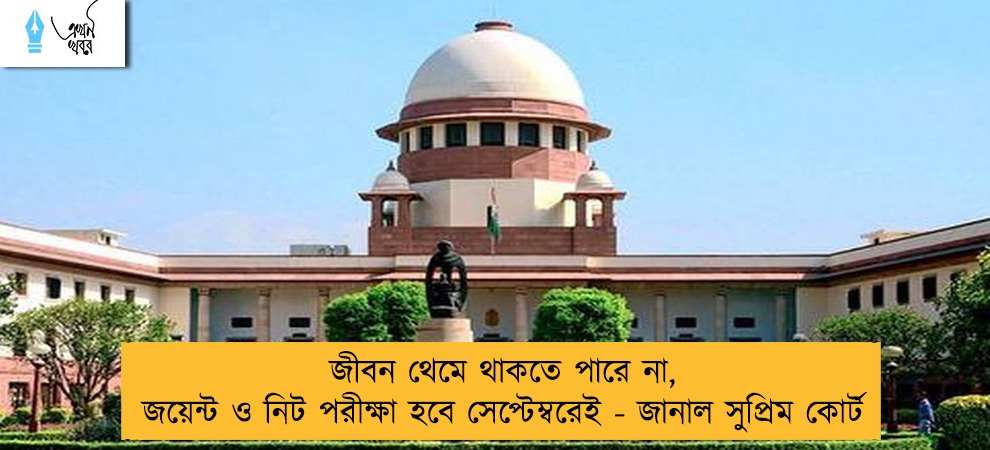 জীবন থেমে থাকতে পারে না, জয়েন্ট ও নিট পরীক্ষা হবে সেপ্টেম্বরেই - জানাল সুপ্রিম কোর্ট