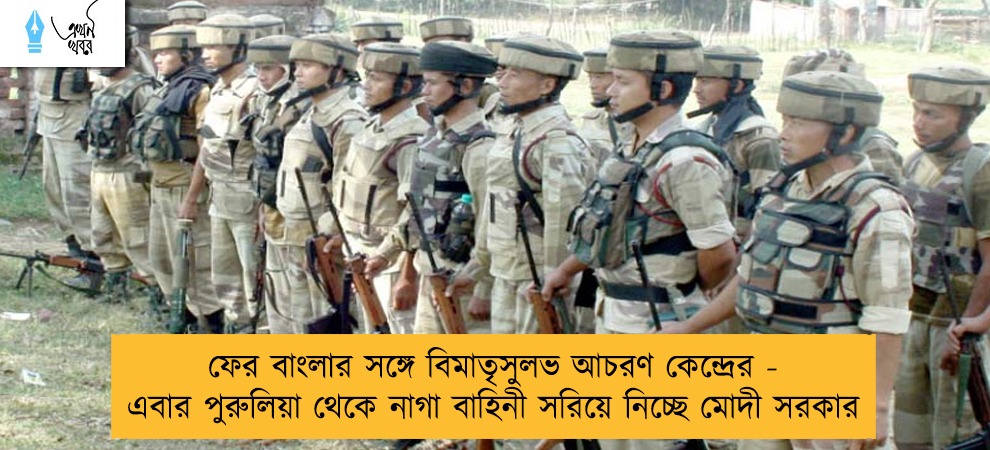 ফের বাংলার সঙ্গে বিমাতৃসুলভ আচরণ কেন্দ্রের - এবার পুরুলিয়া থেকে নাগা বাহিনী সরিয়ে নিচ্ছে মোদী সরকার