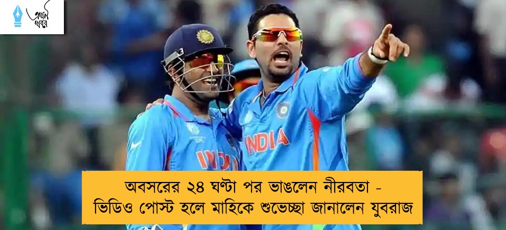 অবসরের ২৪ ঘণ্টা পর ভাঙলেন নীরবতা - ভিডিও পোস্ট হলে মাহিকে শুভেচ্ছা জানালেন যুবরাজ