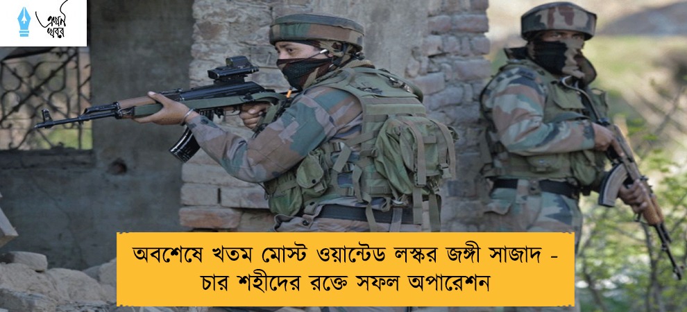 অবশেষে খতম মোস্ট ওয়ান্টেড লস্কর জঙ্গী সাজাদ - চার শহীদের রক্তে সফল অপারেশন
