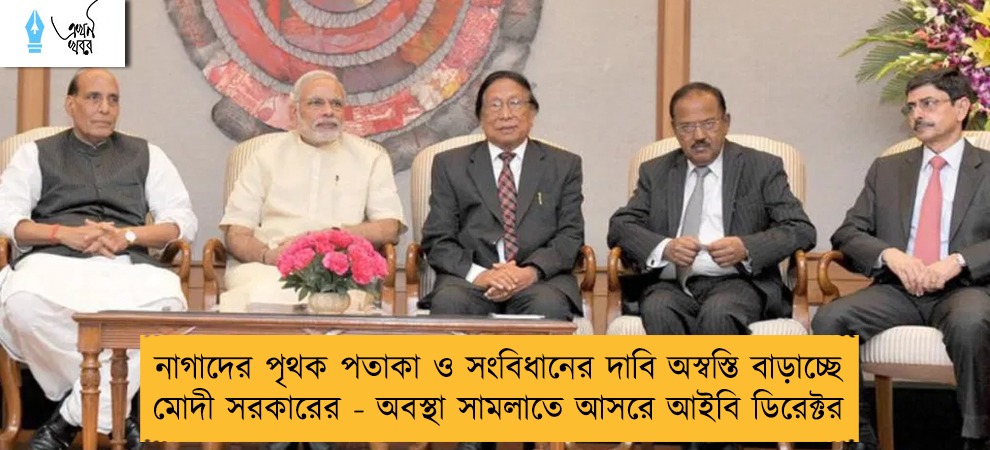 নাগাদের পৃথক পতাকা ও সংবিধানের দাবি অস্বস্তি বাড়াচ্ছে মোদী সরকারের - অবস্থা সামলাতে আসরে আইবি ডিরেক্টর