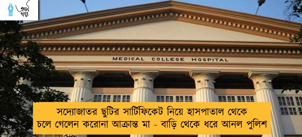 সদ্যোজাতর ছুটির সার্টিফিকেট নিয়ে হাসপাতাল থেকে চলে গেলেন করোনা আক্রান্ত মা - বাড়ি থেকে ধরে আনল পুলিশ