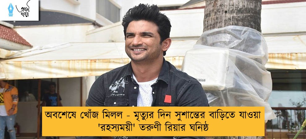 অবশেষে খোঁজ মিলল - মৃত্যুর দিন সুশান্তের বাড়িতে যাওয়া 'রহস্যময়ী' তরুণী রিয়ার ঘনিষ্ঠ