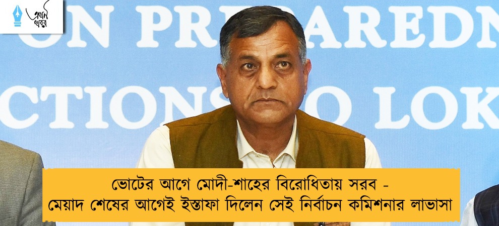 ভোটের আগে মোদী-শাহের বিরোধিতায় সরব - মেয়াদ শেষের আগেই ইস্তাফা দিলেন সেই নির্বাচন কমিশনার লাভাসা