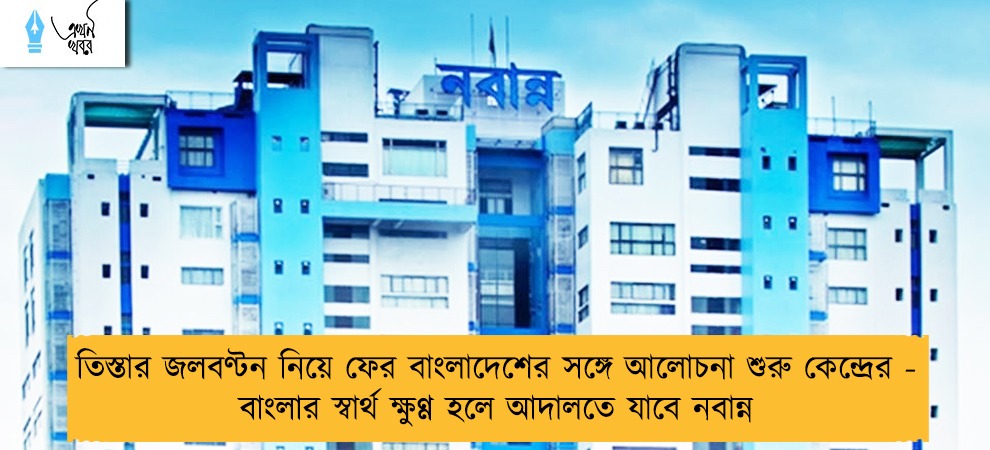 তিস্তার জলবণ্টন নিয়ে ফের বাংলাদেশের সঙ্গে আলোচনা শুরু কেন্দ্রের - বাংলার স্বার্থ ক্ষুণ্ণ হলে আদালতে যাবে নবান্ন
