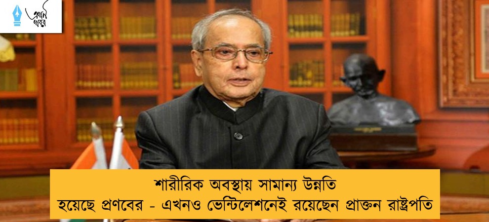 শারীরিক অবস্থায় সামান্য উন্নতি হয়েছে প্রণবের - এখনও ভেন্টিলেশনেই রয়েছেন প্রাক্তন রাষ্ট্রপতি
