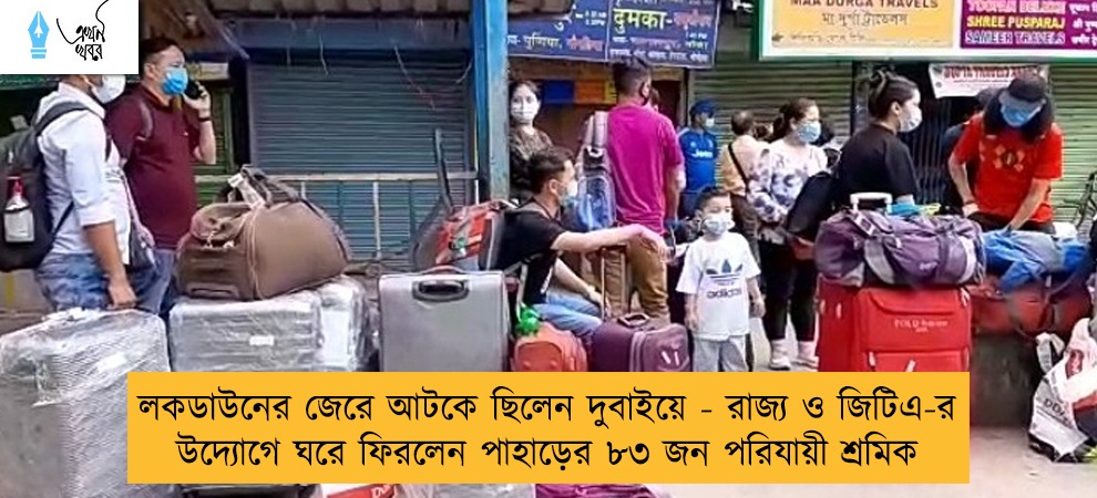 লকডাউনের জেরে আটকে ছিলেন দুবাইয়ে - রাজ্য ও জিটিএ-র উদ্যোগে ঘরে ফিরলেন পাহাড়ের ৮৩ জন পরিযায়ী শ্রমিক