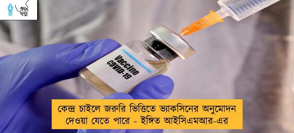 কেন্দ্র চাইলে জরুরি ভিত্তিতে ভ্যাকসিনের অনুমোদন দেওয়া যেতে পারে - ইঙ্গিত আইসিএমআর-এর