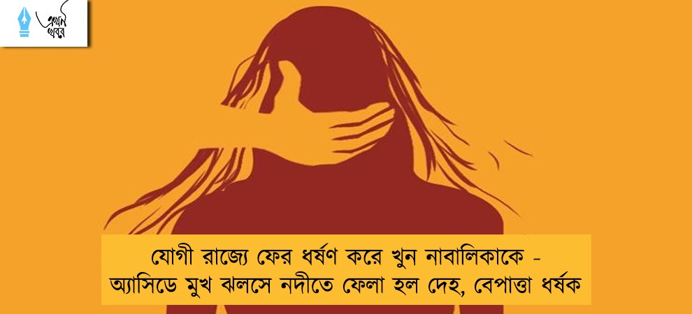 যোগী রাজ্যে ফের ধর্ষণ করে খুন নাবালিকাকে - অ্যাসিডে মুখ ঝলসে নদীতে ফেলা হল দেহ, বেপাত্তা ধর্ষক