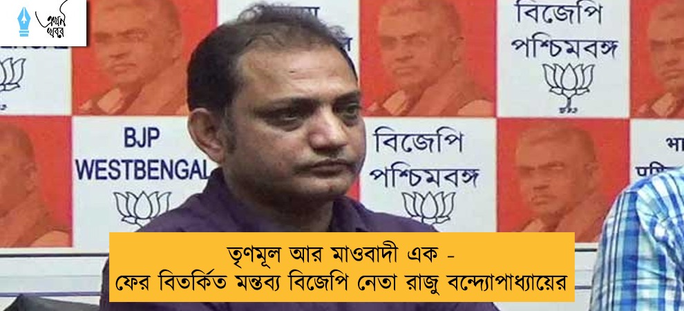 তৃণমূল আর মাওবাদী এক - ফের বিতর্কিত মন্তব্য বিজেপি নেতা রাজু বন্দ্যোপাধ্যায়ের