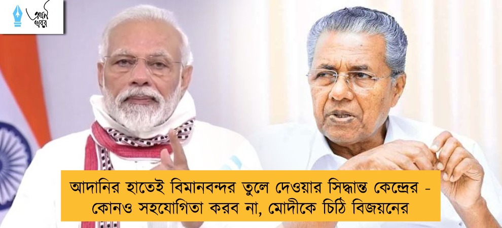 আদানির হাতেই বিমানবন্দর তুলে দেওয়ার সিদ্ধান্ত কেন্দ্রের - কোনও সহযোগিতা করব না, মোদীকে চিঠি বিজয়নের