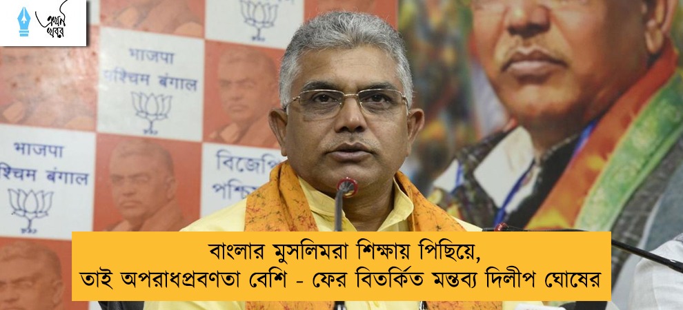 বাংলার মুসলিমরা শিক্ষায় পিছিয়ে, তাই অপরাধপ্রবণতা বেশি - ফের বিতর্কিত মন্তব্য দিলীপ ঘোষের