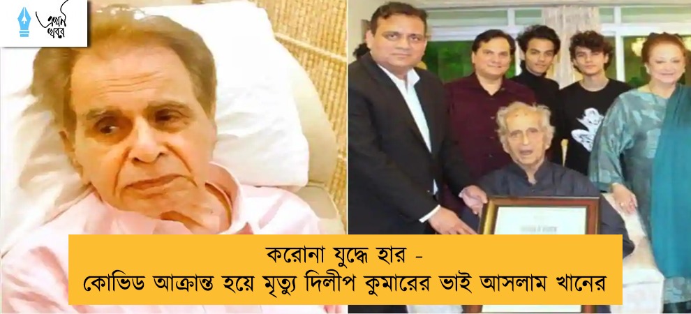 করোনা যুদ্ধে হার - কোভিড আক্রান্ত হয়ে মৃত্যু দিলীপ কুমারের ভাই আসলাম খানের