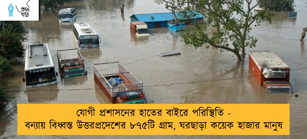 যোগী প্রশাসনের হাতের বাইরে পরিস্থিতি - বন্যায় বিধ্বস্ত উত্তরপ্রদেশের ৮৭৫টি গ্রাম, ঘরছাড়া কয়েক হাজার মানুষ