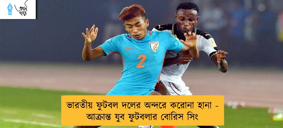 ভারতীয় ফুটবল দলের অন্দরে করোনা হানা - আক্রান্ত যুব ফুটবলার বোরিস সিং