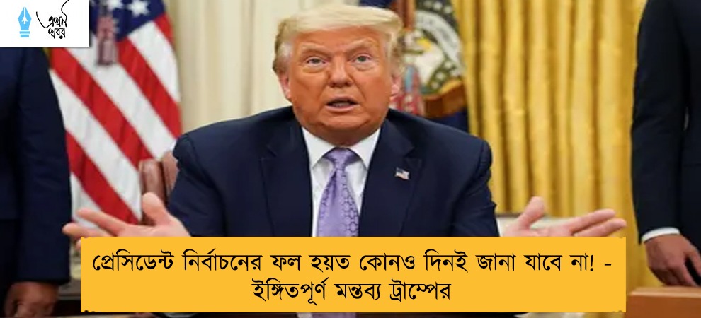 প্রেসিডেন্ট নির্বাচনের ফল হয়ত কোনও দিনই জানা যাবে না! - ইঙ্গিতপূর্ণ মন্তব্য ট্রাম্পের