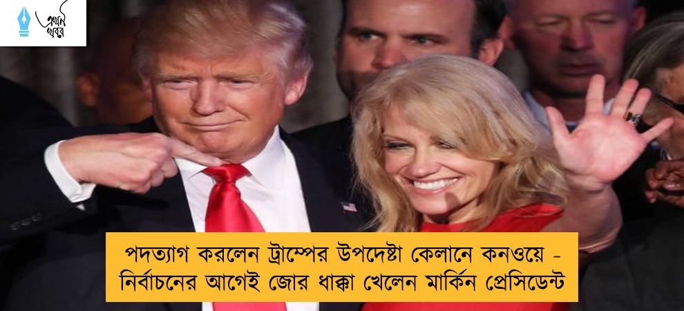 পদত্যাগ করলেন ট্রাম্পের উপদেষ্টা কেলানে কনওয়ে - নির্বাচনের আগেই জোর ধাক্কা খেলেন মার্কিন প্রেসিডেন্ট