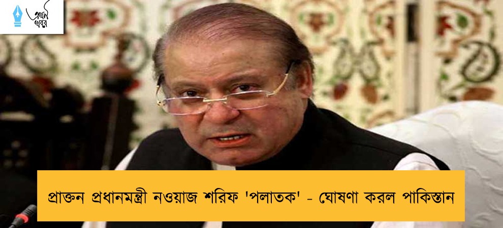 প্রাক্তন প্রধানমন্ত্রী নওয়াজ শরিফ 'পলাতক' - ঘোষণা করল পাকিস্তান