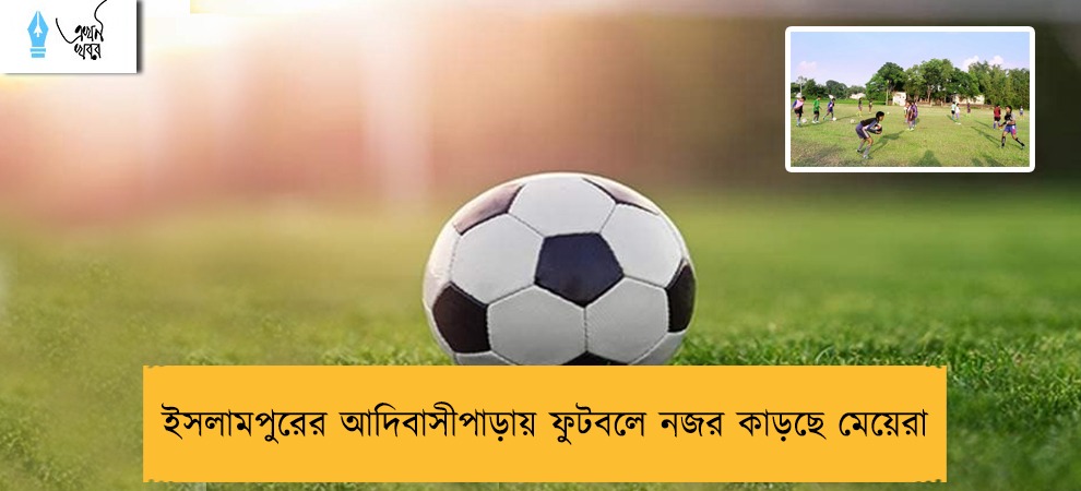 ইসলামপুরের আদিবাসীপাড়ায় ফুটবলে নজর কাড়ছে মেয়েরা