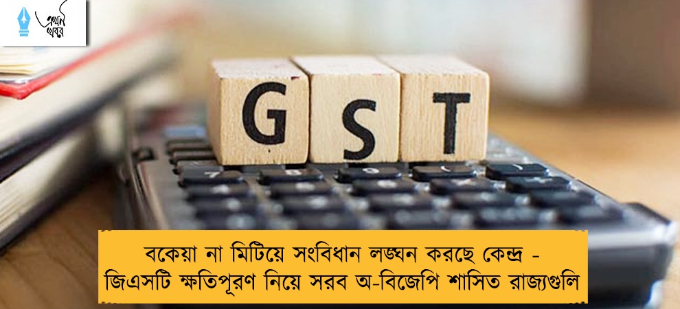 বকেয়া না মিটিয়ে সংবিধান লঙ্ঘন করছে কেন্দ্র - জিএসটি ক্ষতিপূরণ নিয়ে সরব অ-বিজেপি শাসিত রাজ্যগুলি