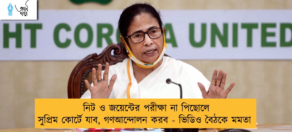 নিট ও জয়েন্টের পরীক্ষা না পিছোলে সুপ্রিম কোর্টে যাব, গণআন্দোলন করব - ভিডিও বৈঠকে মমতা