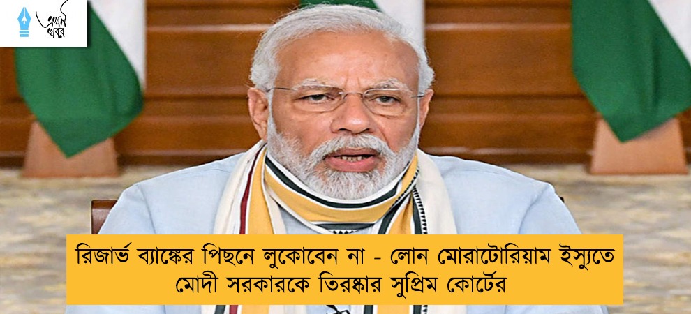রিজার্ভ ব্যাঙ্কের পিছনে লুকোবেন না - লোন মোরাটোরিয়াম ইস্যুতে মোদী সরকারকে তিরষ্কার সুপ্রিম কোর্টের