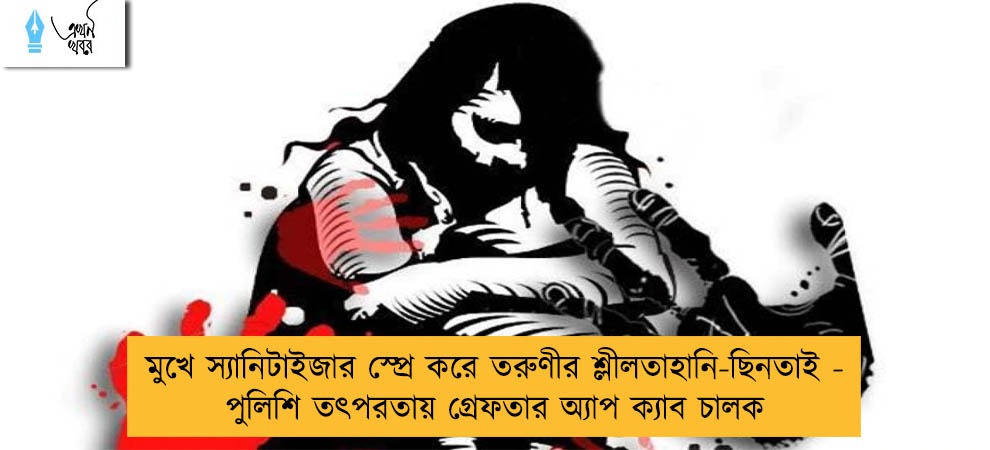 মুখে স্যানিটাইজার স্প্রে করে তরুণীর শ্লীলতাহানি-ছিনতাই - পুলিশি তৎপরতায় গ্রেফতার অ্যাপ ক্যাব চালক