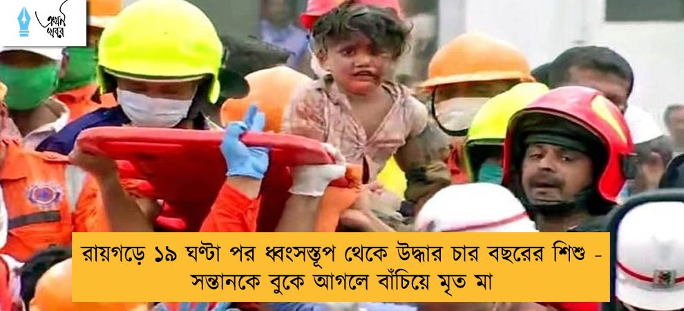 রায়গড়ে ১৯ ঘণ্টা পর ধ্বংসস্তূপ থেকে উদ্ধার চার বছরের শিশু - সন্তানকে বুকে আগলে বাঁচিয়ে মৃত মা