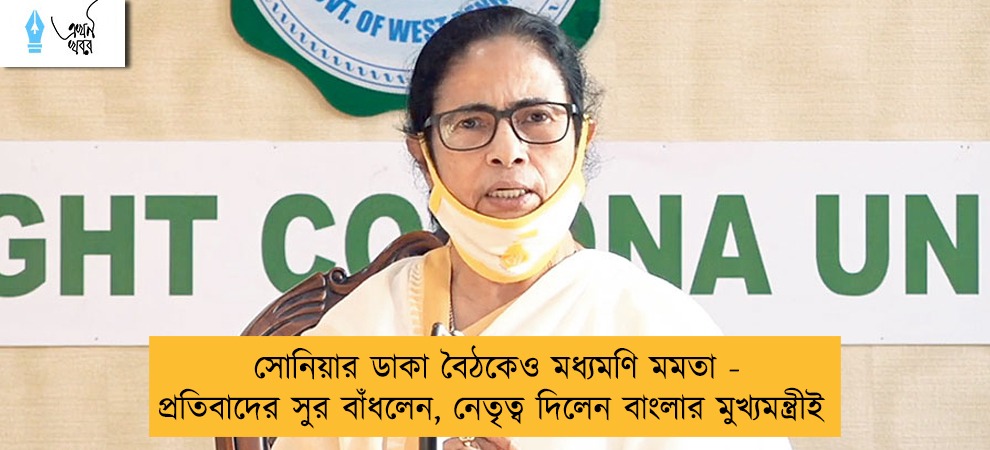 সোনিয়ার ডাকা বৈঠকেও মধ্যমণি মমতা - প্রতিবাদের সুর বাঁধলেন, নেতৃত্ব দিলেন বাংলার মুখ্যমন্ত্রীই