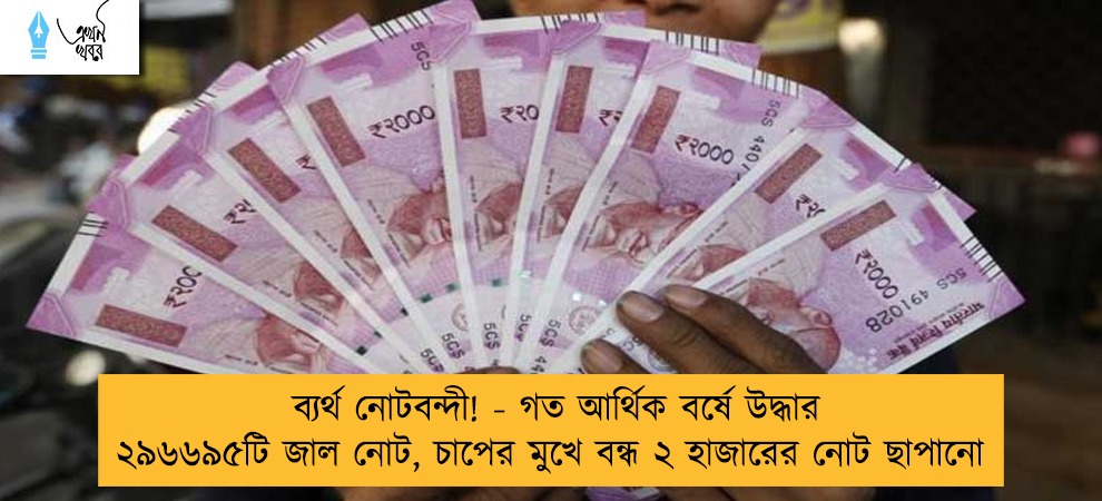 ব্যর্থ নোটবন্দী! - গত আর্থিক বর্ষে উদ্ধার ২৯৬৬৯৫টি জাল নোট, চাপের মুখে বন্ধ ২ হাজারের নোট ছাপানো