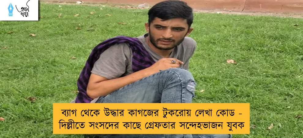 ব্যাগ থেকে উদ্ধার কাগজের টুকরোয় লেখা কোড - দিল্লীতে সংসদের কাছে গ্রেফতার সন্দেহভাজন যুবক