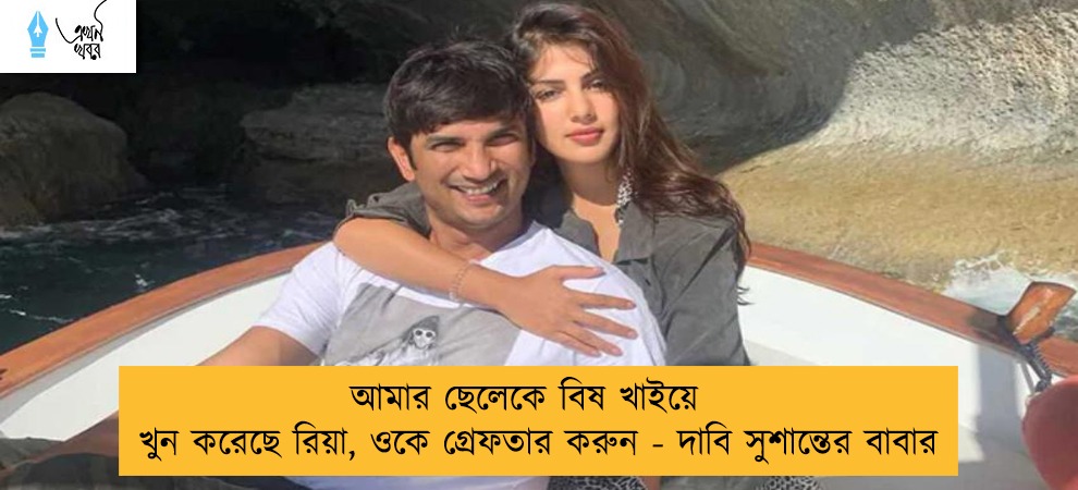 আমার ছেলেকে বিষ খাইয়ে খুন করেছে রিয়া, ওকে গ্রেফতার করুন - দাবি সুশান্তের বাবার