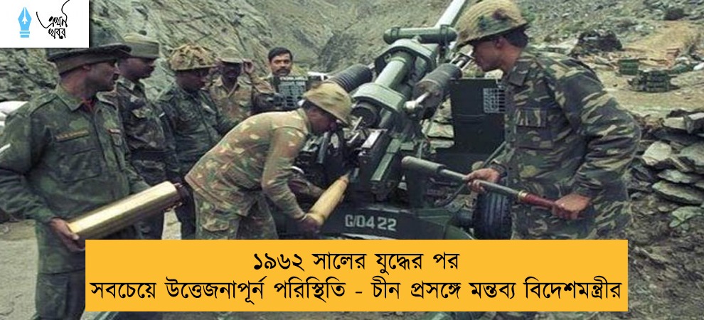 ১৯৬২ সালের যুদ্ধের পর সবচেয়ে উত্তেজনাপূর্ন পরিস্থিতি - চীন প্রসঙ্গে মন্তব্য বিদেশমন্ত্রীর