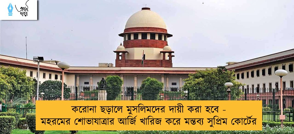 করোনা ছড়ালে মুসলিমদের দায়ী করা হবে - মহরমের শোভাযাত্রার আর্জি খারিজ করে মন্তব্য সুপ্রিম কোর্টের