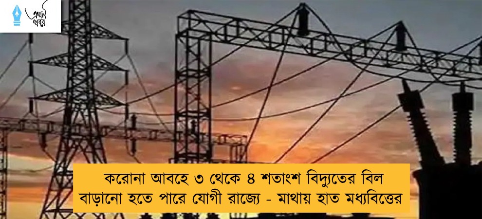 করোনা আবহে ৩ থেকে ৪ শতাংশ বিদ্যুতের বিল বাড়ানো হতে পারে যোগী রাজ্যে - মাথায় হাত মধ্যবিত্তের