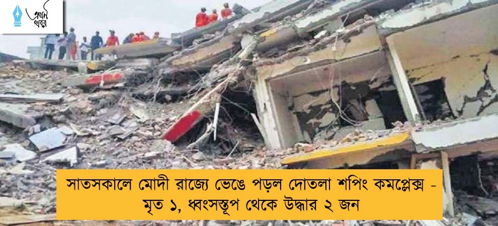 সাতসকালে মোদী রাজ্যে ভেঙে পড়ল দোতলা শপিং কমপ্লেক্স - মৃত ১, ধ্বংসস্তূপ থেকে উদ্ধার ২ জন