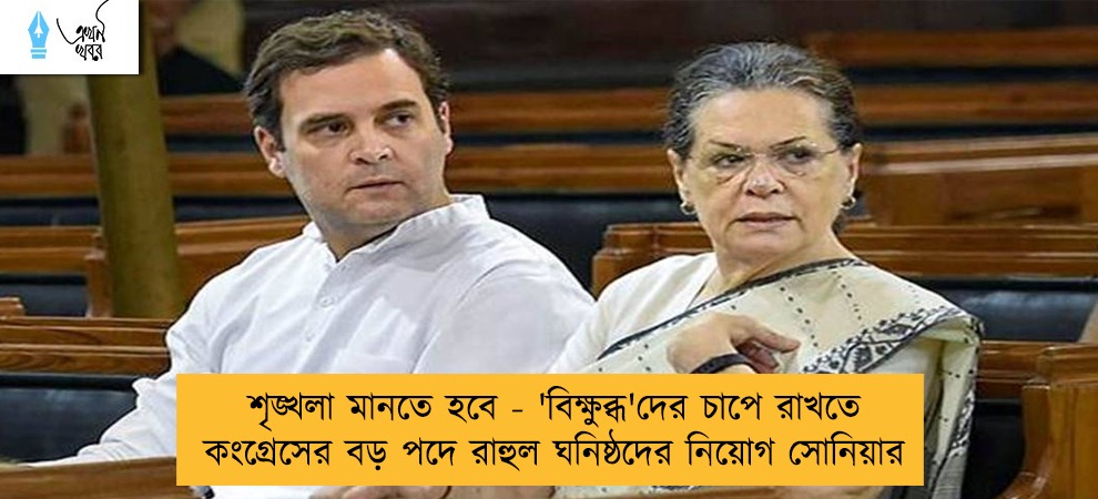 শৃঙ্খলা মানতে হবে - 'বিক্ষুব্ধ'দের চাপে রাখতে কংগ্রেসের বড় পদে রাহুল ঘনিষ্ঠদের নিয়োগ সোনিয়ার