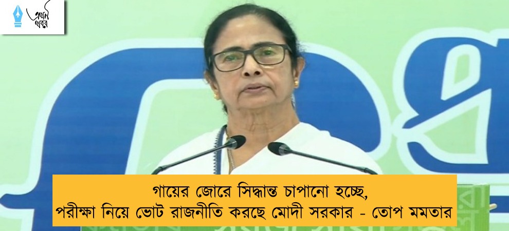 গায়ের জোরে সিদ্ধান্ত চাপানো হচ্ছে, পরীক্ষা নিয়ে ভোট রাজনীতি করছে মোদী সরকার - তোপ মমতার