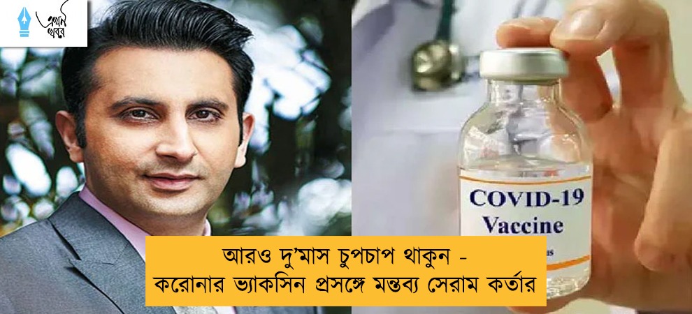 আরও দু’মাস চুপচাপ থাকুন - করোনার ভ্যাকসিন প্রসঙ্গে মন্তব্য সেরাম কর্তার
