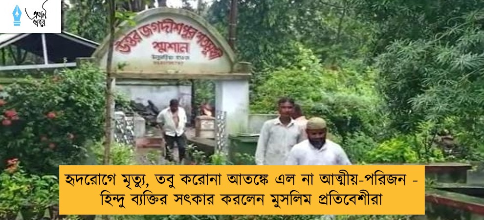 হৃদরোগে মৃত্যু, তবু করোনা আতঙ্কে এল না আত্মীয়-পরিজন - হিন্দু ব্যক্তির সৎকার করলেন মুসলিম প্রতিবেশীরা