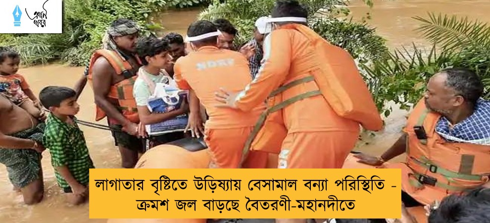 লাগাতার বৃষ্টিতে উড়িষ্যায় বেসামাল বন্যা পরিস্থিতি - ক্রমশ জল বাড়ছে বৈতরণী-মহানদীতে